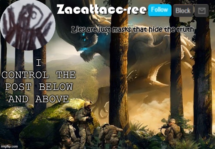 Zacattacc-ree announcement | I CONTROL THE POST BELOW AND ABOVE | image tagged in zacattacc-ree announcement | made w/ Imgflip meme maker