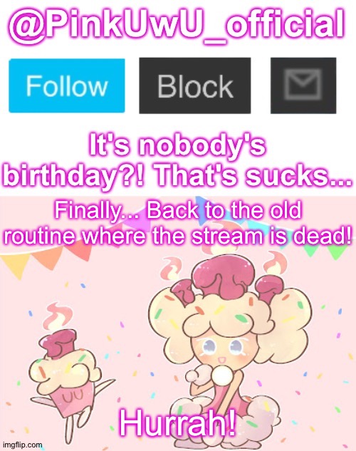  Finally... Back to the old routine where the stream is dead! Hurrah! | image tagged in pinkuwu_official birthday cake cookie template | made w/ Imgflip meme maker