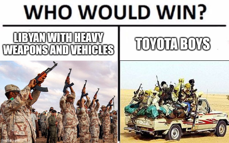 When the boys arrived with toyota | LIBYAN WITH HEAVY WEAPONS AND VEHICLES; TOYOTA BOYS | image tagged in memes,history,historical meme,libya,chad,toyota | made w/ Imgflip meme maker