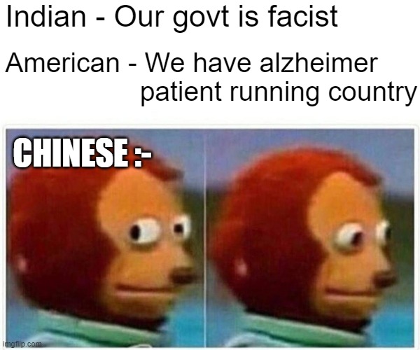 Monkey Puppet Meme | Indian - Our govt is facist; American - We have alzheimer                        patient running country; CHINESE :- | image tagged in memes,monkey puppet | made w/ Imgflip meme maker