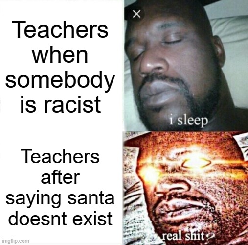 Relatable meme back when i was in year 5 | Teachers when somebody is racist; Teachers after saying santa doesnt exist | image tagged in memes,sleeping shaq | made w/ Imgflip meme maker