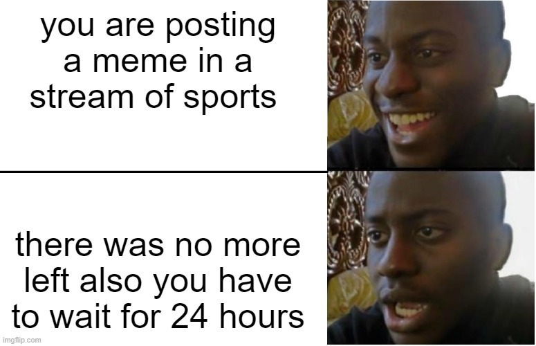 some streams have limit |  you are posting a meme in a stream of sports; there was no more left also you have to wait for 24 hours | image tagged in disappointed black guy,streams | made w/ Imgflip meme maker