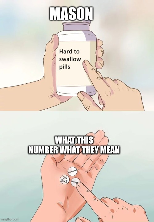 Hard To Swallow Pills | MASON; WHAT THIS NUMBER WHAT THEY MEAN | image tagged in memes,hard to swallow pills | made w/ Imgflip meme maker