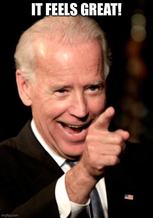 Smilin Biden Meme | IT FEELS GREAT! | image tagged in memes,smilin biden | made w/ Imgflip meme maker