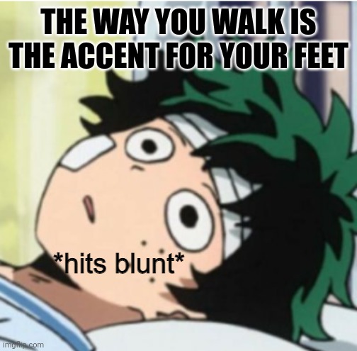 Hits blunt deku ver. | THE WAY YOU WALK IS THE ACCENT FOR YOUR FEET | image tagged in hits blunt deku ver | made w/ Imgflip meme maker