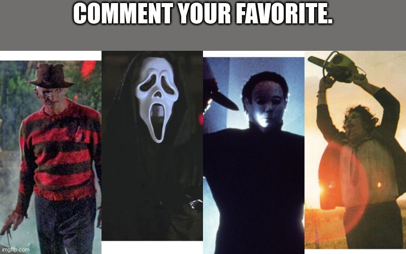 My favorite was leatherface. |  COMMENT YOUR FAVORITE. | image tagged in leatherface,jason,ghost,face,freddy krueger | made w/ Imgflip meme maker