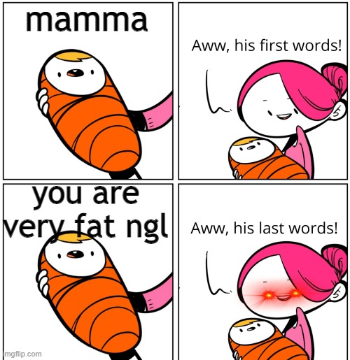 Aww, His Last Words | mamma; you are very fat ngl | image tagged in aww his last words | made w/ Imgflip meme maker