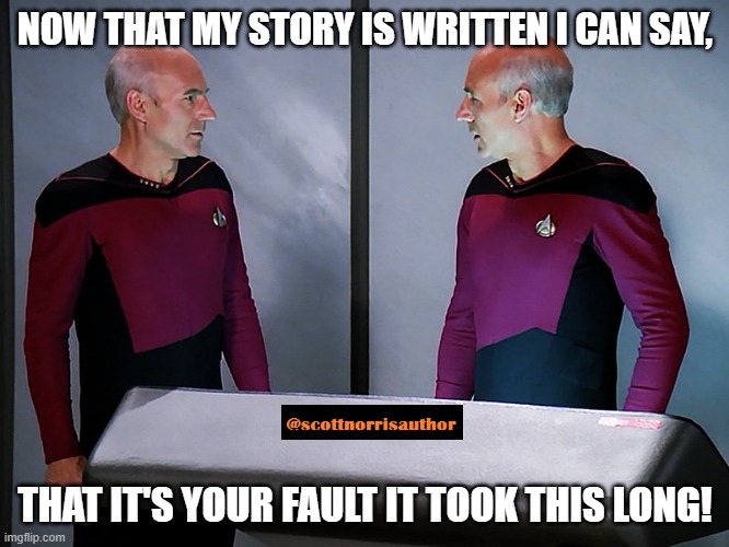 Picard staring at himself | NOW THAT MY STORY IS WRITTEN I CAN SAY, THAT IT'S YOUR FAULT IT TOOK THIS LONG! | image tagged in picard staring at himself | made w/ Imgflip meme maker