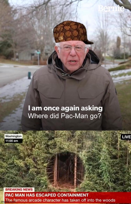  Where did Pac-Man go? | image tagged in memes,bernie i am once again asking for your support,pacman,fake news,funny | made w/ Imgflip meme maker