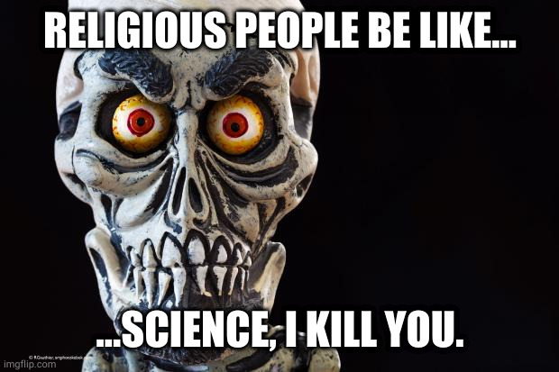 Like really | RELIGIOUS PEOPLE BE LIKE... ...SCIENCE, I KILL YOU. | image tagged in achmed the dead terrorist | made w/ Imgflip meme maker