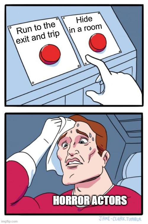 Two Buttons Meme | Hide in a room; Run to the exit and trip; HORROR ACTORS | image tagged in memes,two buttons | made w/ Imgflip meme maker