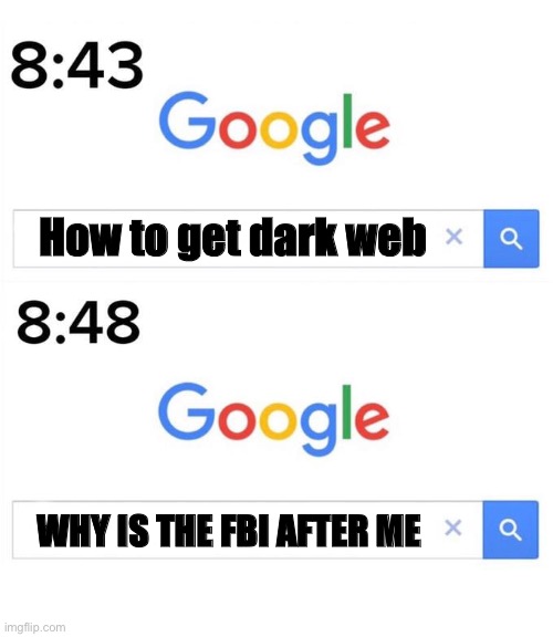 Dark web | How to get dark web; WHY IS THE FBI AFTER ME | image tagged in google before after | made w/ Imgflip meme maker