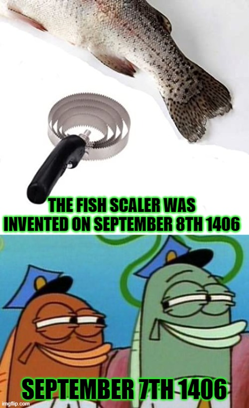 Fun Facts | THE FISH SCALER WAS INVENTED ON SEPTEMBER 8TH 1406; SEPTEMBER 7TH 1406 | image tagged in spongebob cop fish,memes,funny,funny memes,fish,fishing | made w/ Imgflip meme maker