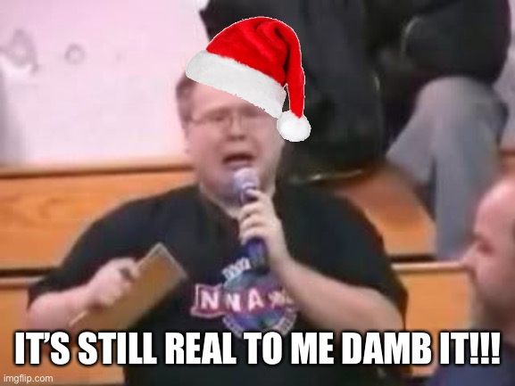 Wrestlemania | IT’S STILL REAL TO ME DAMB IT!!! | image tagged in christmas memes | made w/ Imgflip meme maker