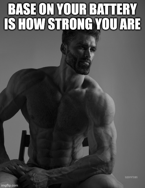 Giga Chad | BASE ON YOUR BATTERY IS HOW STRONG YOU ARE | image tagged in giga chad | made w/ Imgflip meme maker