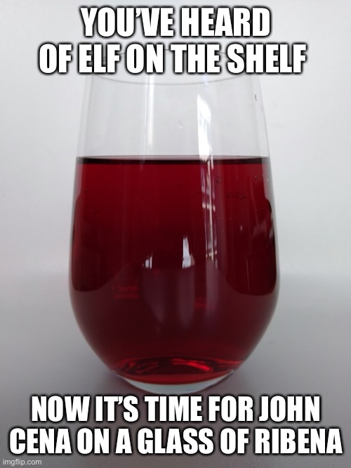 Wrestlemania | YOU’VE HEARD OF ELF ON THE SHELF; NOW IT’S TIME FOR JOHN CENA ON A GLASS OF RIBENA | image tagged in christmas | made w/ Imgflip meme maker