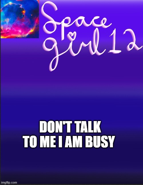spacegirl | DON'T TALK TO ME I AM BUSY | image tagged in spacegirl | made w/ Imgflip meme maker