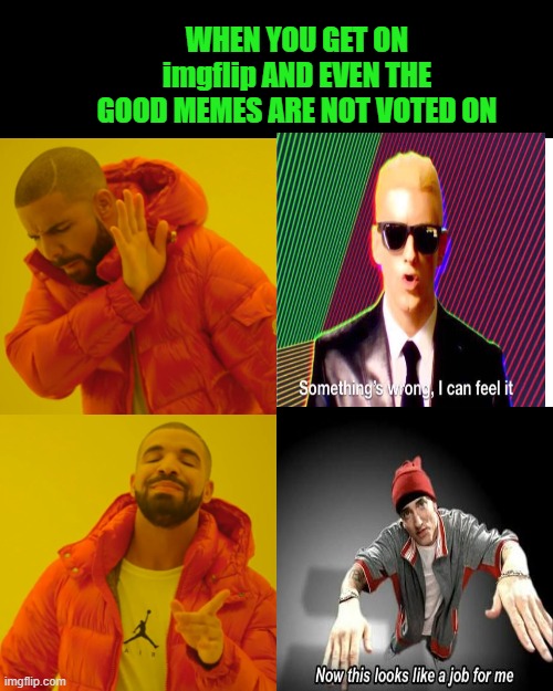 So Everybody Just Follow Me |  WHEN YOU GET ON imgflip AND EVEN THE GOOD MEMES ARE NOT VOTED ON | image tagged in memes,drake hotline bling,funny,funny memes,eminem | made w/ Imgflip meme maker