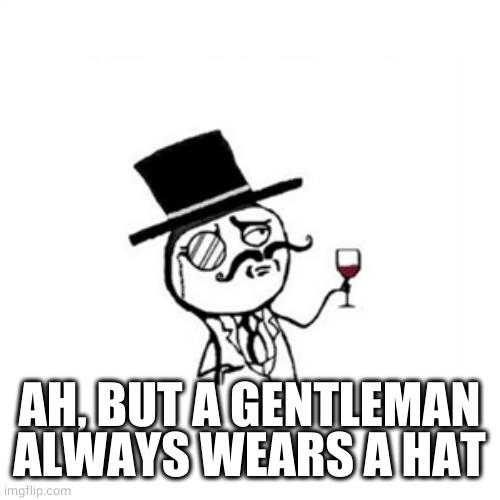 Posh  | AH, BUT A GENTLEMAN ALWAYS WEARS A HAT | image tagged in posh | made w/ Imgflip meme maker