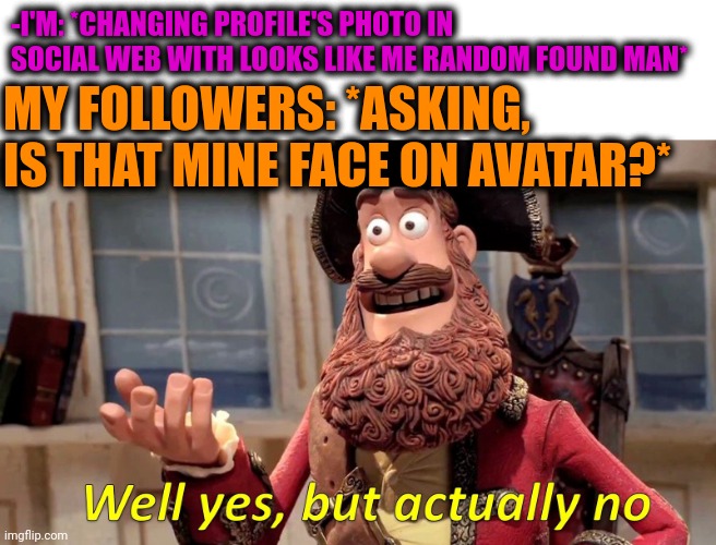 -As my attraction's attributes. | -I'M: *CHANGING PROFILE'S PHOTO IN SOCIAL WEB WITH LOOKS LIKE ME RANDOM FOUND MAN*; MY FOLLOWERS: *ASKING, IS THAT MINE FACE ON AVATAR?* | image tagged in memes,well yes but actually no,social media,followers,troll face,avatar the last airbender | made w/ Imgflip meme maker