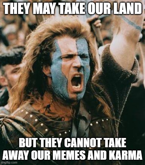 William Wallace | THEY MAY TAKE OUR LAND; BUT THEY CANNOT TAKE AWAY OUR MEMES AND KARMA | image tagged in william wallace | made w/ Imgflip meme maker