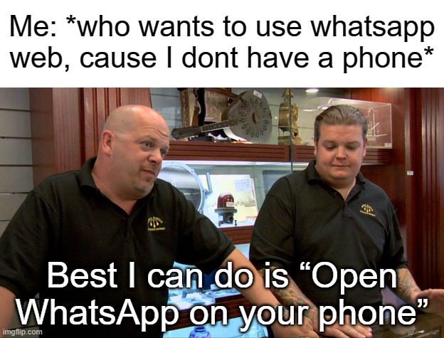 B__ch if I had a phone, then why would I want to use web version? |  Me: *who wants to use whatsapp web, cause I dont have a phone*; Best I can do is “Open WhatsApp on your phone” | image tagged in pawn stars best i can do,memes,whatsapp,facebook,meta,web | made w/ Imgflip meme maker