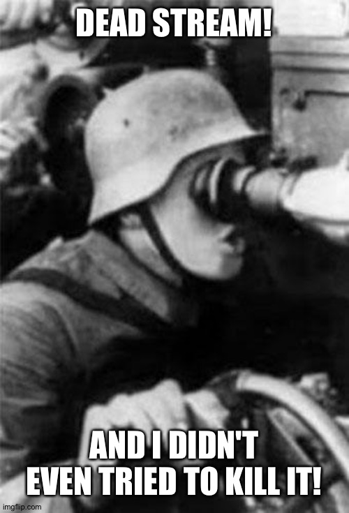 H | DEAD STREAM! AND I DIDN'T EVEN TRIED TO KILL IT! | made w/ Imgflip meme maker