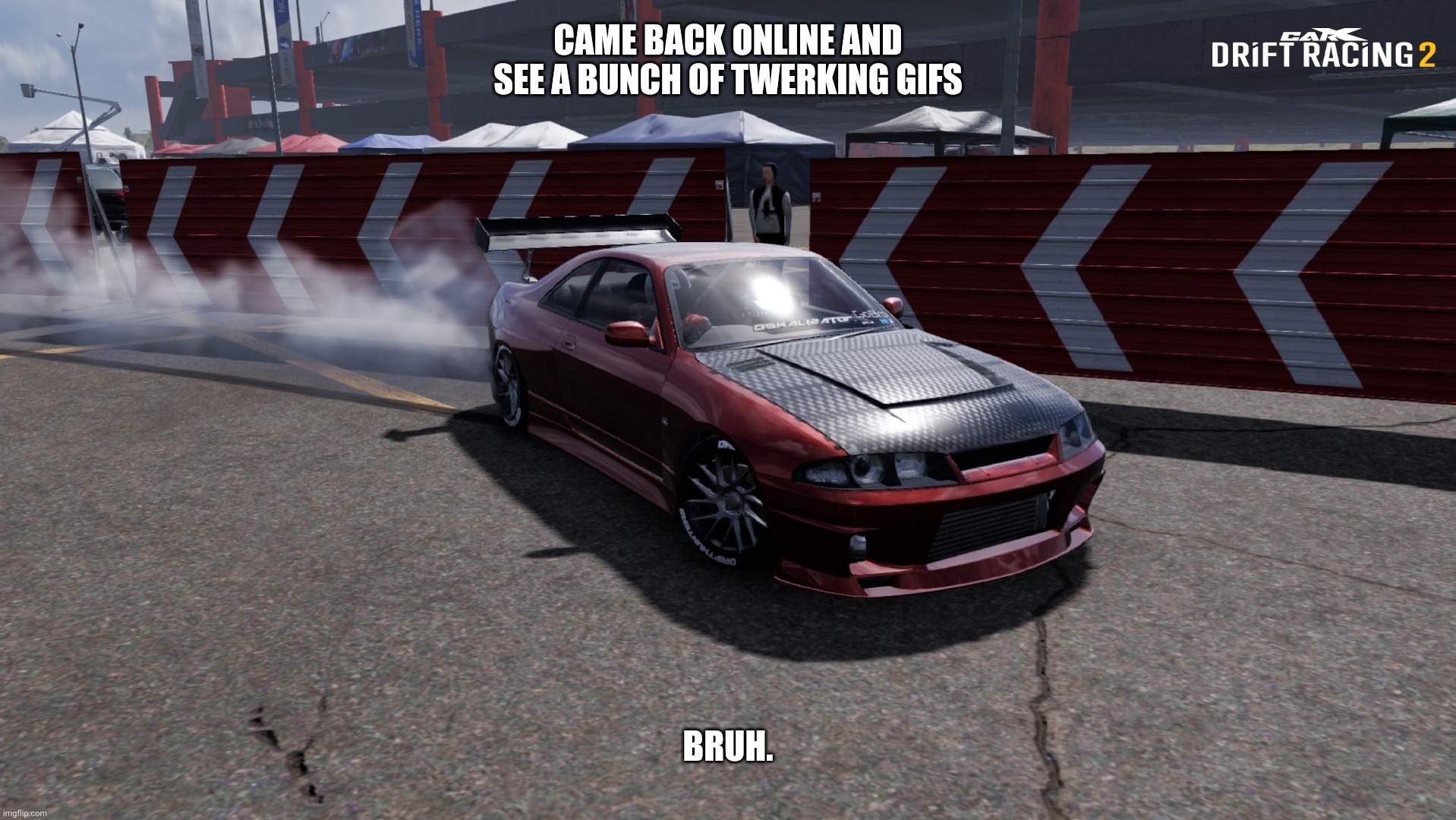 Nissan Skyline R33 | CAME BACK ONLINE AND SEE A BUNCH OF TWERKING GIFS; BRUH. | image tagged in nissan skyline r33 | made w/ Imgflip meme maker