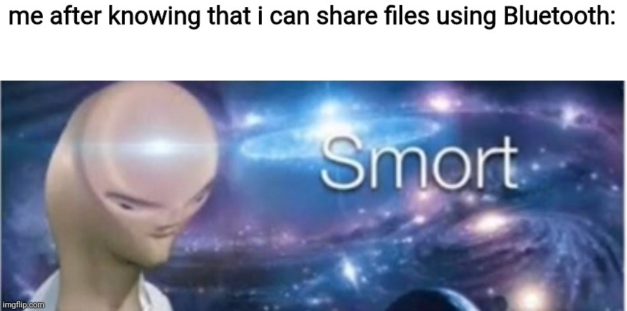 Meme man smort | me after knowing that i can share files using Bluetooth: | image tagged in meme man smort | made w/ Imgflip meme maker