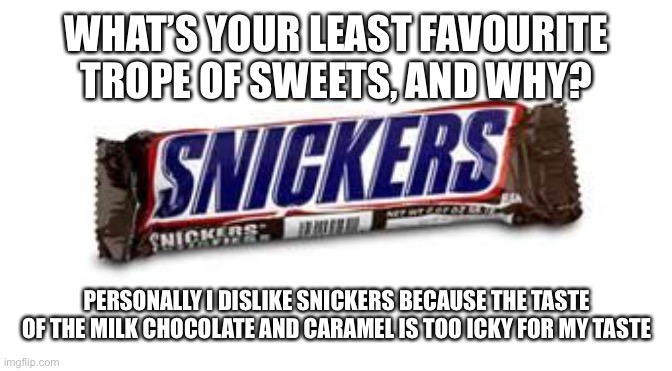 snickers | WHAT’S YOUR LEAST FAVOURITE TROPE OF SWEETS, AND WHY? PERSONALLY I DISLIKE SNICKERS BECAUSE THE TASTE OF THE MILK CHOCOLATE AND CARAMEL IS TOO ICKY FOR MY TASTE | image tagged in snickers | made w/ Imgflip meme maker
