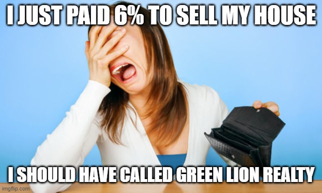 Green Lion Realty | I JUST PAID 6% TO SELL MY HOUSE; I SHOULD HAVE CALLED GREEN LION REALTY | image tagged in woman crying empty wallet | made w/ Imgflip meme maker
