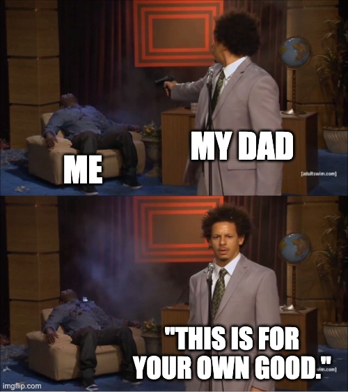 Who Killed Hannibal | MY DAD; ME; "THIS IS FOR YOUR OWN GOOD.'' | image tagged in memes,who killed hannibal | made w/ Imgflip meme maker