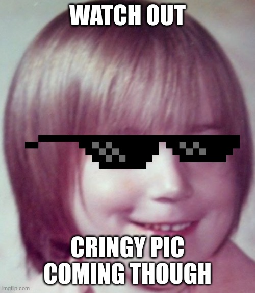 My teacher when he was 8.666 | WATCH OUT; CRINGY PIC COMING THOUGH | image tagged in dies from cringe | made w/ Imgflip meme maker