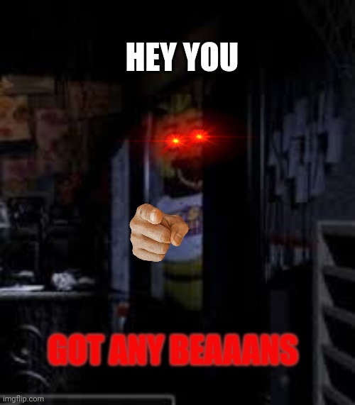 Beans | HEY YOU; GOT ANY BEAAANS | image tagged in chica looking in window fnaf | made w/ Imgflip meme maker