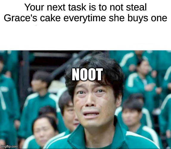 Your next task is to- | Your next task is to not steal Grace's cake everytime she buys one; NOOT | image tagged in your next task is to- | made w/ Imgflip meme maker