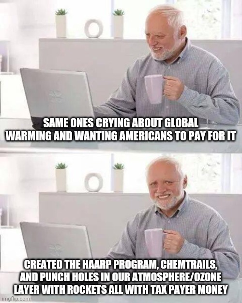 Science dispoves global warming, but they censored it. Just like with covid. | SAME ONES CRYING ABOUT GLOBAL WARMING AND WANTING AMERICANS TO PAY FOR IT; CREATED THE HAARP PROGRAM, CHEMTRAILS, AND PUNCH HOLES IN OUR ATMOSPHERE/OZONE LAYER WITH ROCKETS ALL WITH TAX PAYER MONEY | image tagged in memes,hide the pain harold,global warming,climate change,liberals,science | made w/ Imgflip meme maker