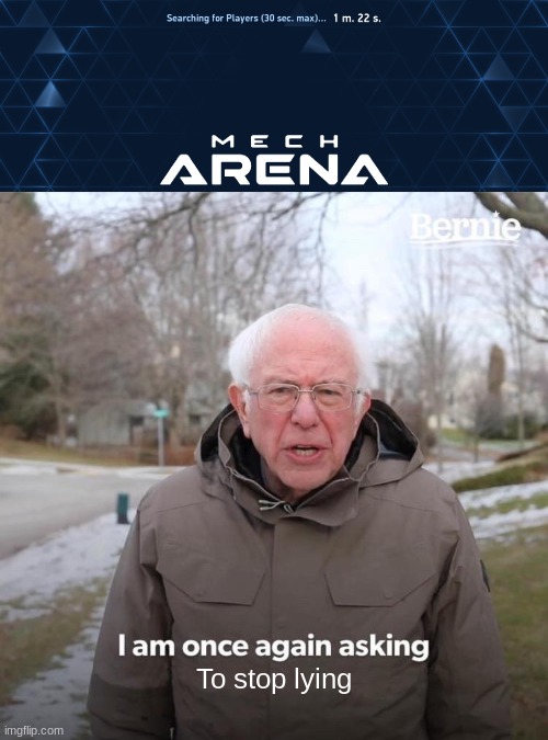 I had to wait 2 minutes eventually before the match started |  To stop lying | image tagged in memes,bernie i am once again asking for your support,mech,annoying,oh wow are you actually reading these tags | made w/ Imgflip meme maker