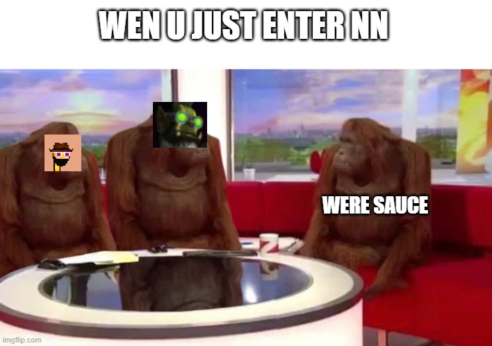 new nifty | WEN U JUST ENTER NN; WERE SAUCE | image tagged in where monkey | made w/ Imgflip meme maker