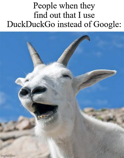 Laughing Goat Meme | People when they find out that I use DuckDuckGo instead of Google: | image tagged in memes,laughing goat,duckduckgo,google | made w/ Imgflip meme maker