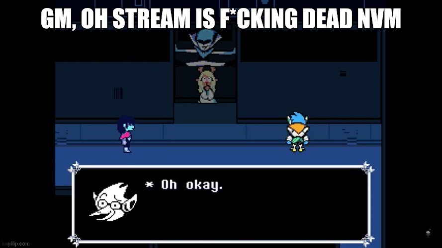 ohokay | GM, OH STREAM IS F*CKING DEAD NVM | image tagged in ohokay | made w/ Imgflip meme maker