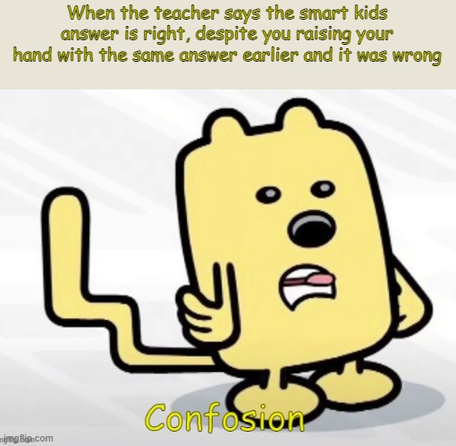 It's called favoring | When the teacher says the smart kids answer is right, despite you raising your hand with the same answer earlier and it was wrong | image tagged in wubbzy confosion,school | made w/ Imgflip meme maker