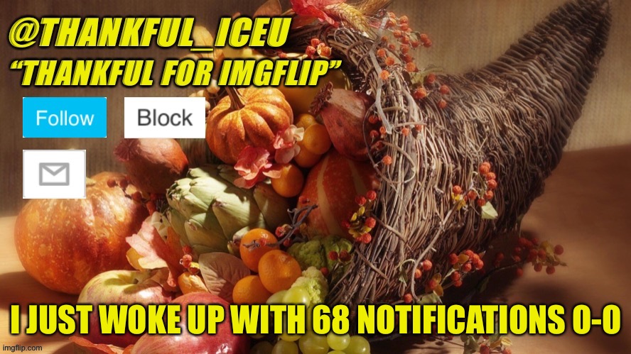 Why so many comments O-O | I JUST WOKE UP WITH 68 NOTIFICATIONS O-O | image tagged in dr_iceu thanksgiving template | made w/ Imgflip meme maker