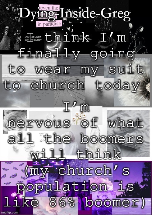 F e a r | I’m nervous of what all the boomers will think (my church’s population is like 86% boomer); I think I’m finally going to wear my suit to church today | image tagged in my template | made w/ Imgflip meme maker