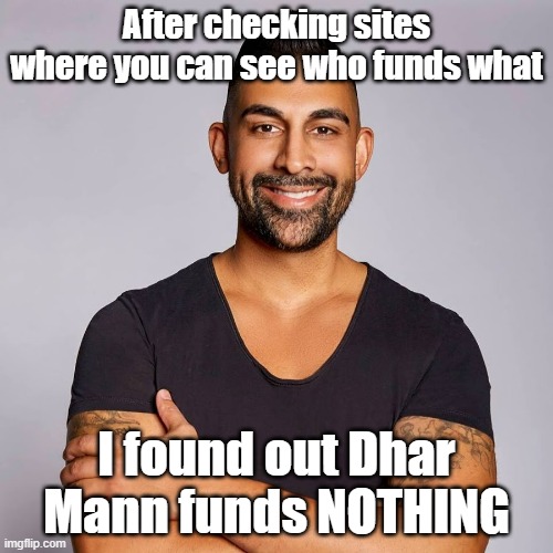 The only thing close to funding is him helping getting marijuana unbanned | After checking sites where you can see who funds what; I found out Dhar Mann funds NOTHING | image tagged in dhar mann | made w/ Imgflip meme maker