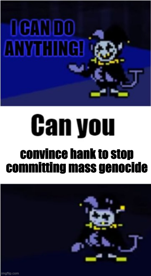 I Can Do Anything | convince hank to stop committing mass genocide | image tagged in i can do anything | made w/ Imgflip meme maker