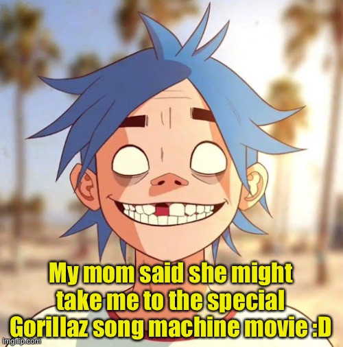 I SERIOUSLY CANNOT WAIT AHHHHH |  My mom said she might take me to the special Gorillaz song machine movie :D | image tagged in gorillaz | made w/ Imgflip meme maker