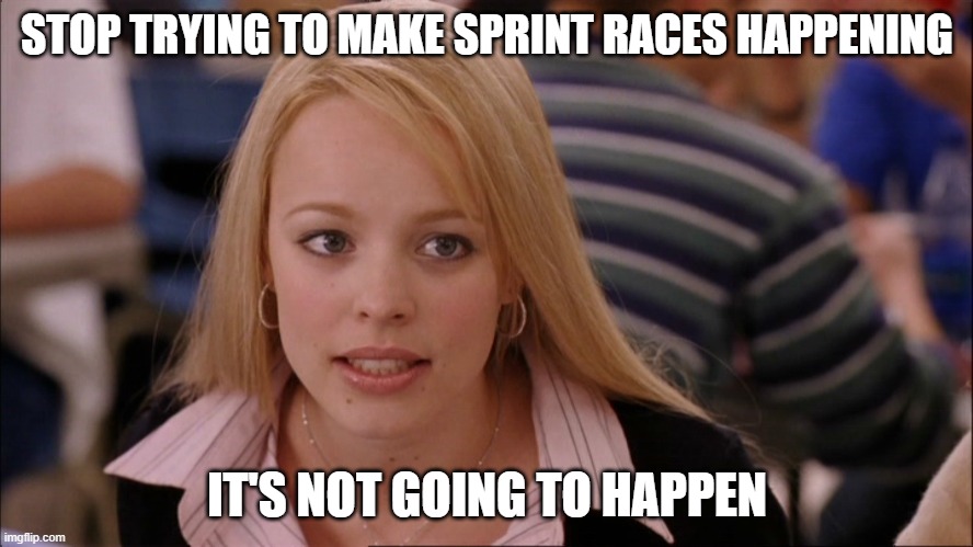 Stop trying to make _____ happen | STOP TRYING TO MAKE SPRINT RACES HAPPENING; IT'S NOT GOING TO HAPPEN | image tagged in stop trying to make _____ happen,formuladank | made w/ Imgflip meme maker