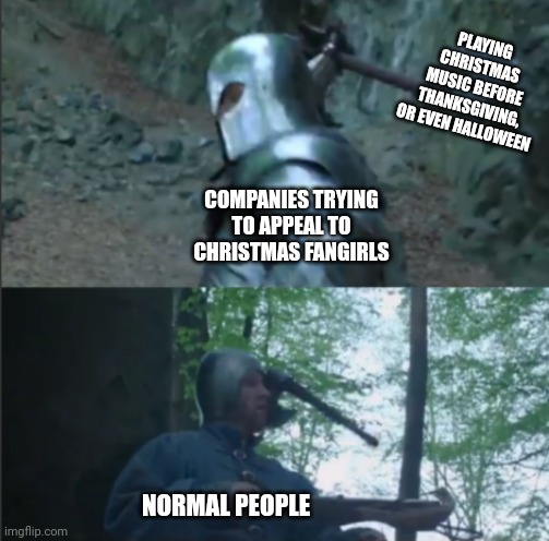 Axe to the Head | PLAYING CHRISTMAS MUSIC BEFORE THANKSGIVING, OR EVEN HALLOWEEN; COMPANIES TRYING TO APPEAL TO CHRISTMAS FANGIRLS; NORMAL PEOPLE | image tagged in axe to the head,christmas songs,thanksgiving,halloween | made w/ Imgflip meme maker