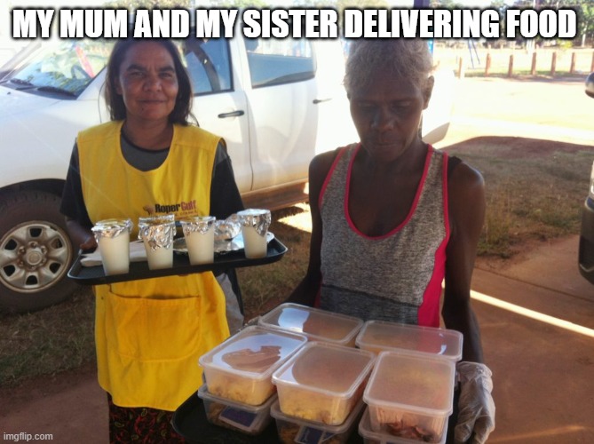 My Mum and my sister | MY MUM AND MY SISTER DELIVERING FOOD | image tagged in my mum and my sister | made w/ Imgflip meme maker