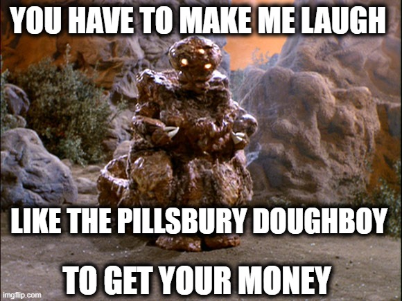 YOU HAVE TO MAKE ME LAUGH LIKE THE PILLSBURY DOUGHBOY TO GET YOUR MONEY | made w/ Imgflip meme maker